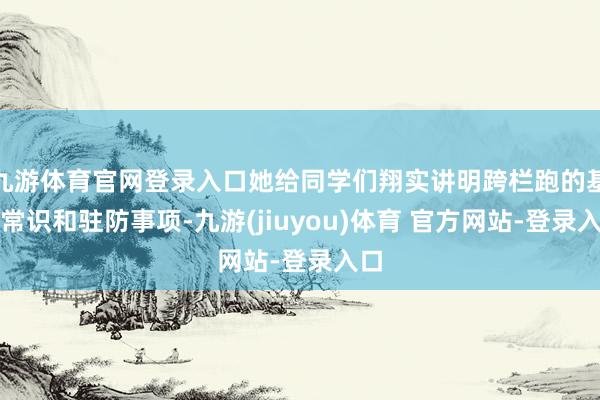 九游体育官网登录入口她给同学们翔实讲明跨栏跑的基础常识和驻防事项-九游(jiuyou)体育 官方网站-登录入口