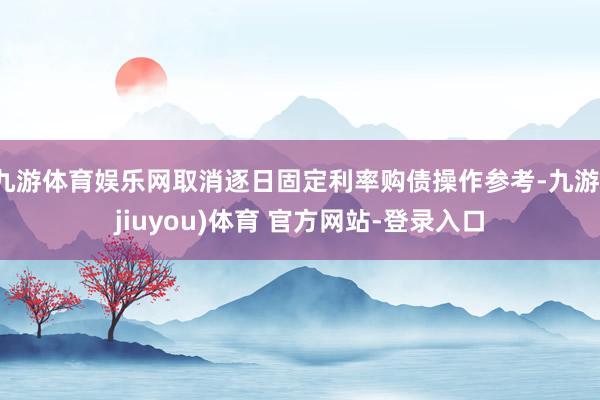 九游体育娱乐网取消逐日固定利率购债操作参考-九游(jiuyou)体育 官方网站-登录入口